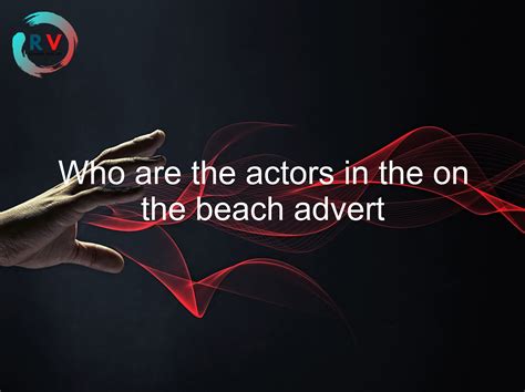 🔴 Who Are The Actors In The On The Beach Advert - 2025 Updated ...