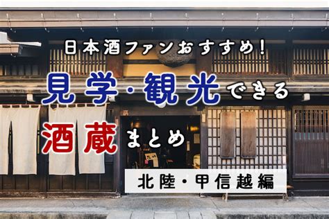 日本酒ファンおすすめ！気軽に見学・観光できる酒蔵まとめ 北陸・甲信越（山梨、長野、新潟、富山、石川、福井）編 Sake Street プロも愛読の日本酒メディア