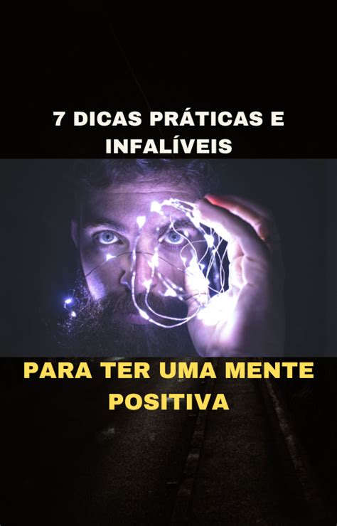 7 Dicas Práticas E Infalíveis Para Ter Uma Mente Positiva