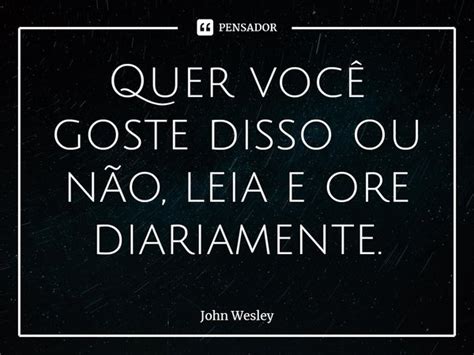 ⁠quer Você Goste Disso Ou Não Leia John Wesley Pensador