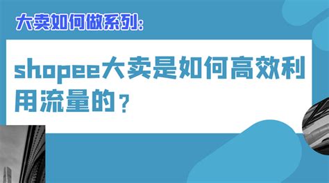 Shopee（虾皮）大卖是如何高效利用流量的？ 知乎