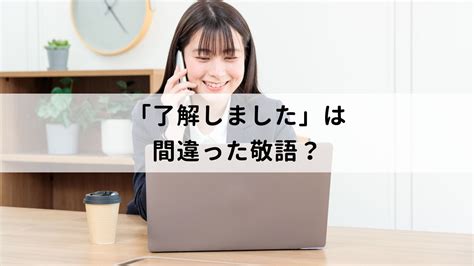 「了解しました」は間違った敬語？言い換えパターンや例文と合わせて解説