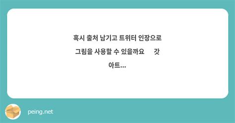 혹시 출처 남기고 트위터 인장으로 그림을 사용할 수 있을까요 🥹 갓 아트 Peing 質問箱