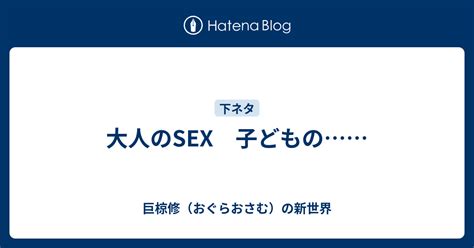 大人のsex 子どもの 巨椋修（おぐらおさむ）の新世界