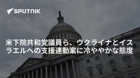 米下院共和党議員ら、ウクライナとイスラエルへの支援連動案に冷ややかな態度 2023年10月11日 Sputnik 日本