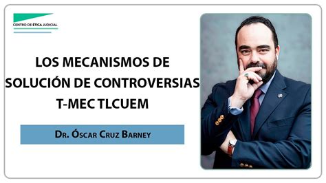 Los mecanismos de solución de controversias T MEC y TLCUEM por el