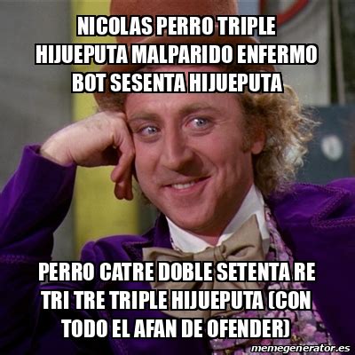 Meme Willy Wonka NICOLAS PERRO TRIPLE HIJUEPUTA MALPARIDO ENFERMO