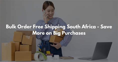 bulk order  shipping south africa save   big purchases