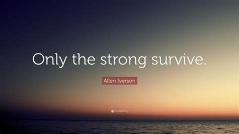 Allen Iverson Quote: “Only the strong survive.”