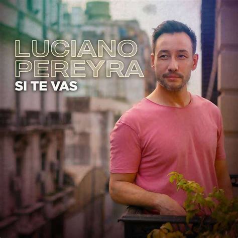 Luciano Pereyra Estrena Si Te Vas Su Nuevo Single Y Video Y Contin A