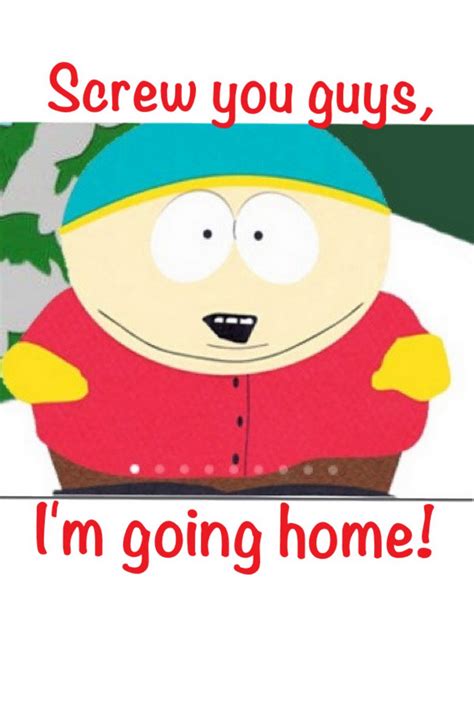 Screw You Guys I M Going Home South Park Going Home Funny Quotes