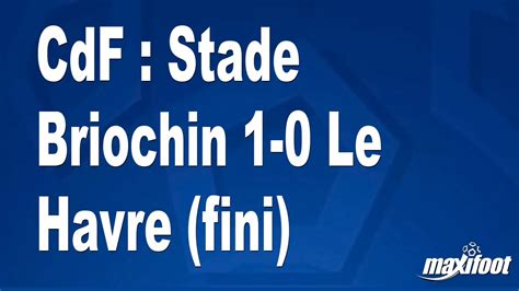 Cdf Stade Briochin Le Havre Fini Football Maxifoot