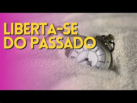 Não fique preso ao passado SE LIBERTE YouTube