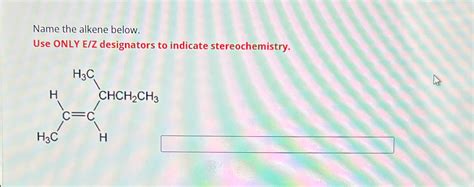 Name The Alkene Below Use ONLY E Z Designators To Chegg