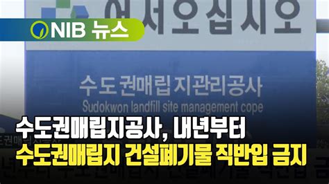 Nib 뉴스 수도권매립지공사 내년부터 수도권매립지 건설폐기물 직반입 금지 Youtube