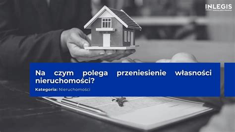 Na Czym Polega Przeniesienie Własności Nieruchomości Inlegis