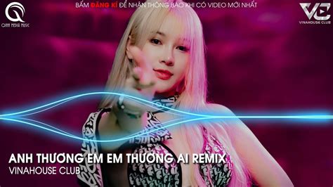 Anh Th Ng Em Em Th Ng Ai Remix Ngh I M Xem L C Em V A Ch T Ng Remix Tiktok Nh C Hot