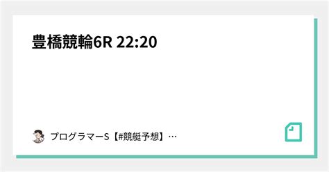 豊橋競輪6r 22 20 ｜👨‍💻プログラマーs👨‍💻