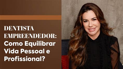 Como Equilibrar A Vida Profissional E Pessoal De Um Dentista