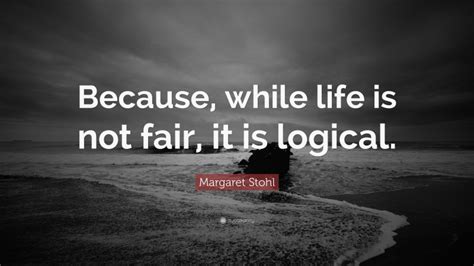 Margaret Stohl Quote Because While Life Is Not Fair It Is Logical”