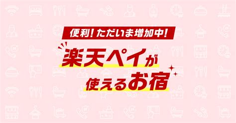 楽天ペイが使えるお宿特集 便利！ ただいま増加中 【楽天トラベル】