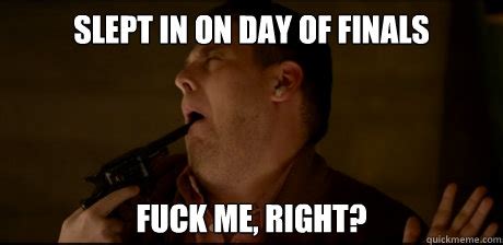 Slept In On Day Of Finals Fuck Me Right The End Seth Quickmeme