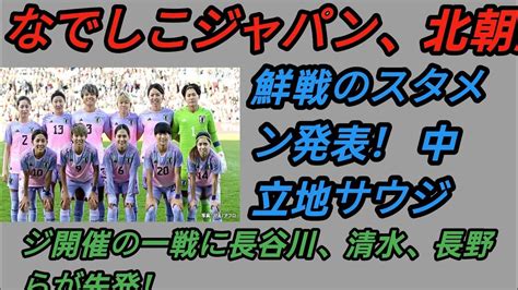 なでしこジャパン、北朝鮮戦のスタメン発表！ 中立地サウジ開催の一戦に長谷川、清水、長野らが先発！ Youtube