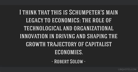 I think that this is Schumpeter's main legacy to economics: