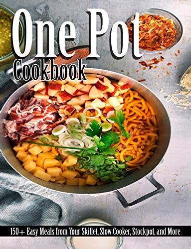 One Pot Cookbook 150 Easy Meals From Your Skillet Slow Cooker Stockpot And More