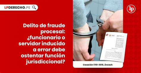 Delito De Fraude Procesal ¿funcionario O Servidor Inducido A Error Debe Ostentar Función