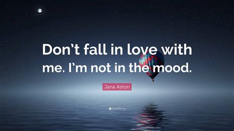 Jana Aston Quote: “Don’t fall in love with me. I’m not in the mood.”