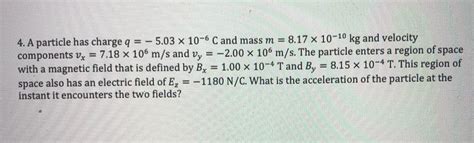 Solved 4 A Particle Has Charge Q 5 03 X 10 6 C And Mass Chegg