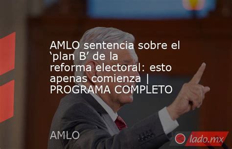 Amlo Sentencia Sobre El ‘plan B De La Reforma Electoral Esto Apenas