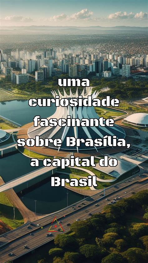 Uma Curiosidade Fascinante Sobre Bras Lia A Capital Do Brasil