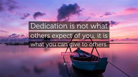 Henry Miller Quote “dedication Is Not What Others Expect Of You It Is What You Can Give To