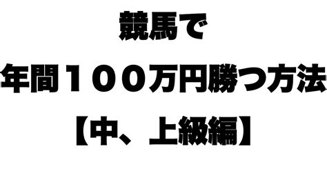 【中、上級編】競馬で年間100万円勝つ方法｜てつお