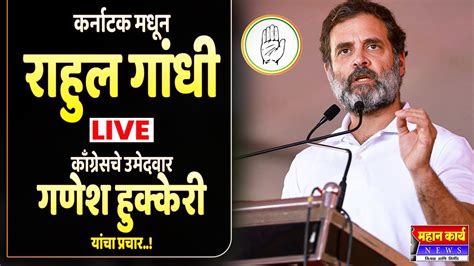 🔴 कर्नाटक मधून राहुल गांधी Live काँग्रेसचे उमेदवार गणेश हुक्केरी