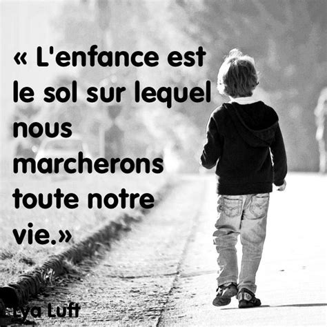 « Lenfance Est Le Sol Sur Lequel Nous Marcherons Toute Notre Vie Lya