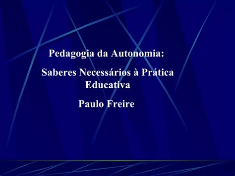 2 Freire P Pedagogia Autonomia Paulo Deloroso PPT