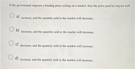 Solved If The Government Imposes A Binding Price Ceiling On Chegg