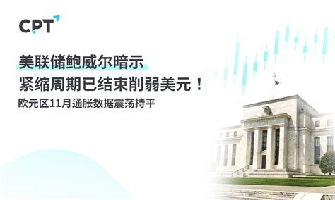 Cpt Markets：美联储鲍威尔暗示紧缩周期已结束削弱美元！欧元区11月通胀数据震荡持平