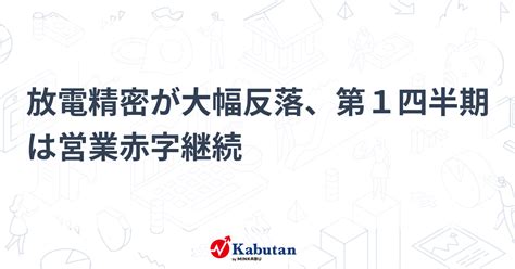 放電精密が大幅反落、第1四半期は営業赤字継続 個別株 株探ニュース