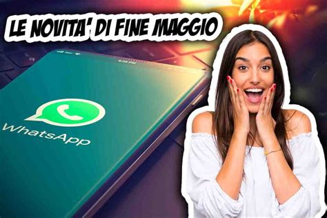 Whatsapp quante novità a fine maggio tutte quelle che non puoi perdere