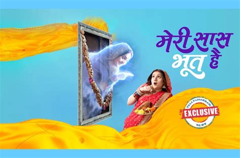 EXCLUSIVE Star Bharat S Show Meri Saas Bhoot Hai To Take A Leap