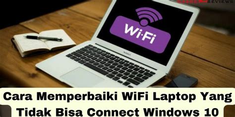 Cara Memperbaiki Wifi Laptop Yang Tidak Bisa Connect Windows 10