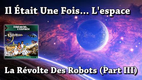 La Révolte Des Robots Part III Il était une fois L espace HQ