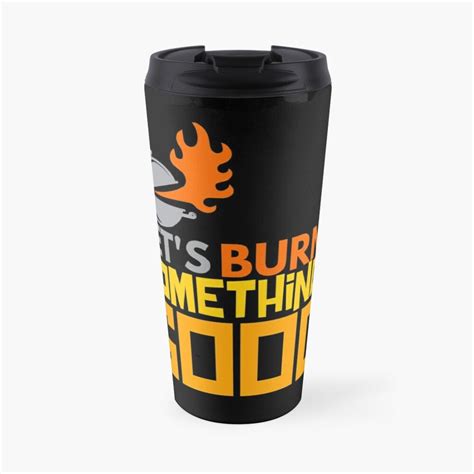 A Black And Yellow Travel Mug With The Words Its Burn Something Too