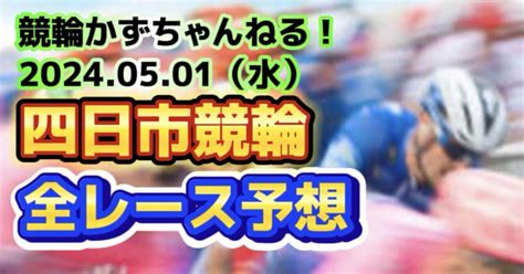 🚴【競輪予想】05月01日（水）【四日市競輪•2日目】《全レース予想》【1 2 3 4 5 6 7 8 9 10 11 12】｜競馬・競輪かずちゃんねる！