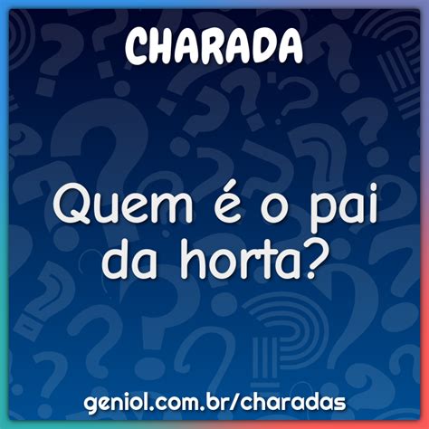 Quem É O Pai Da Horta - Quem é o pai da horta? - Charada e Resposta - Geniol
