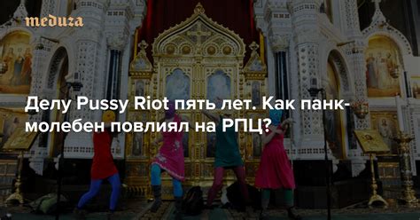 Церковь в кольце врагов Делу Pussy Riot пять лет Как панк молебен повлиял на РПЦ Meduza